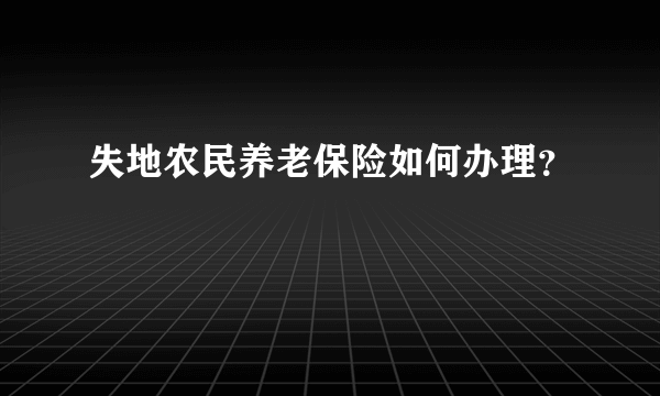 失地农民养老保险如何办理？