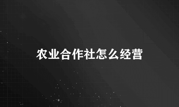 农业合作社怎么经营