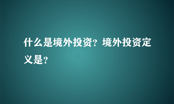 什么是境外投资？境外投资定义是？