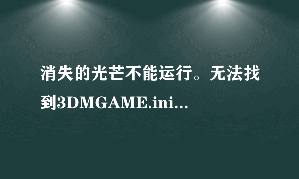 消失的光芒不能运行。无法找到3DMGAME.ini，还有应用程序无法正常启动（0xc0000142）。