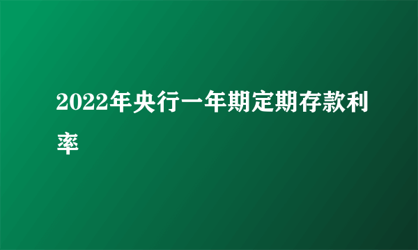 2022年央行一年期定期存款利率