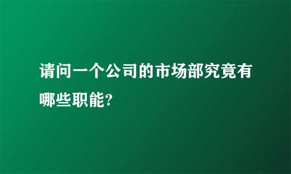 请问一个公司的市场部究竟有哪些职能?