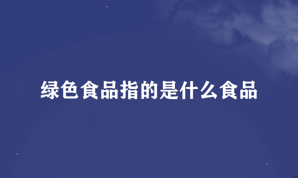 绿色食品指的是什么食品