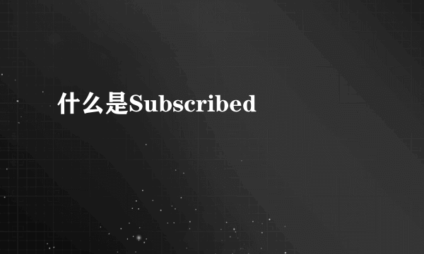 什么是Subscribed