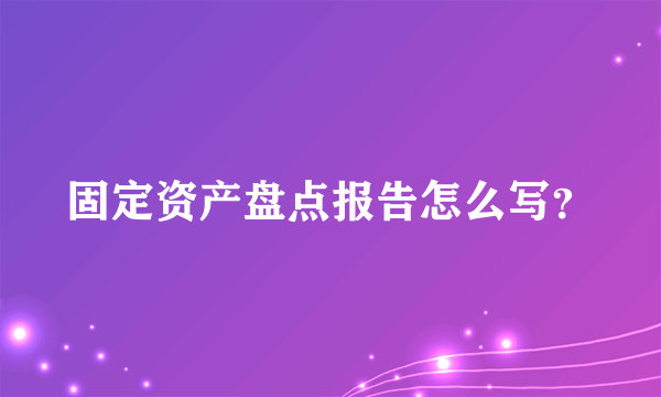 固定资产盘点报告怎么写？