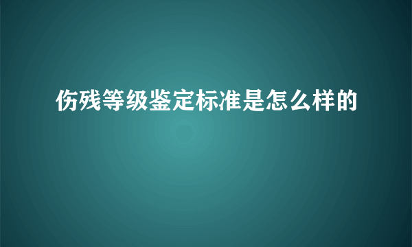 伤残等级鉴定标准是怎么样的