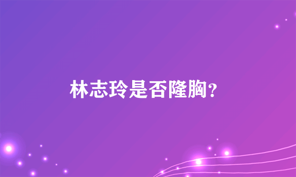 林志玲是否隆胸？