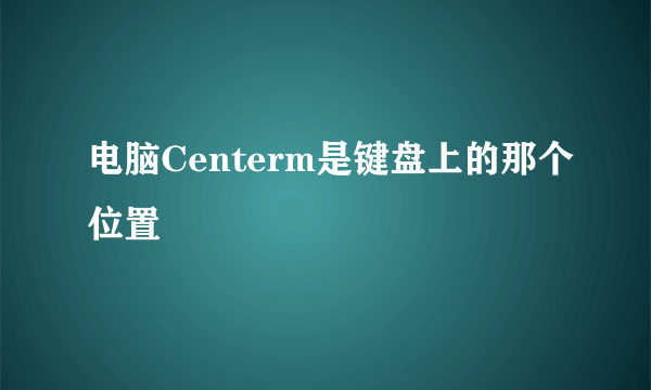 电脑Centerm是键盘上的那个位置