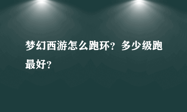 梦幻西游怎么跑环？多少级跑最好？