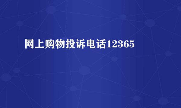 网上购物投诉电话12365