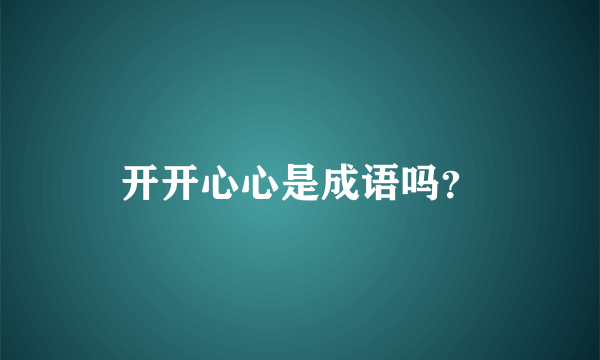 开开心心是成语吗？