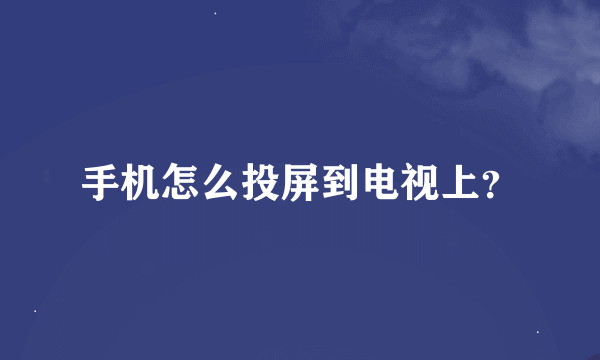 手机怎么投屏到电视上？