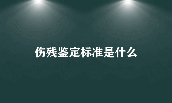 伤残鉴定标准是什么