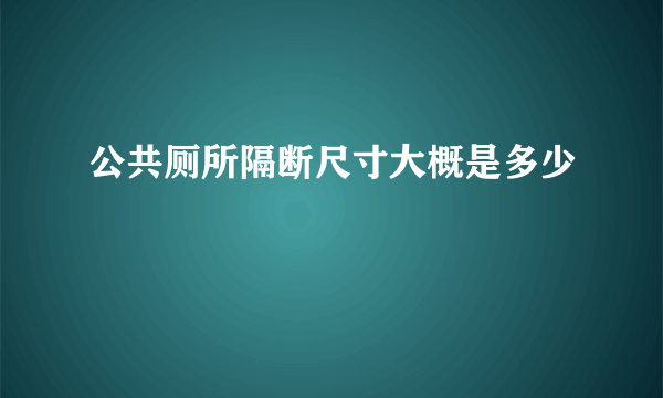 公共厕所隔断尺寸大概是多少