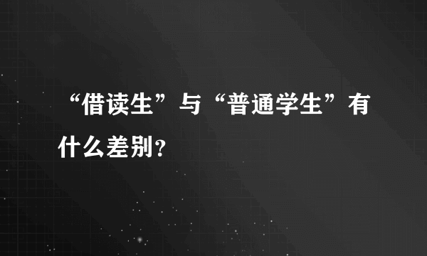 “借读生”与“普通学生”有什么差别？