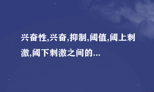 兴奋性,兴奋,抑制,阈值,阈上刺激,阈下刺激之间的关系是什么?