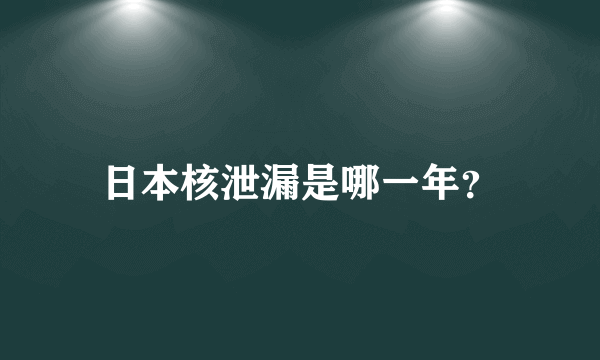 日本核泄漏是哪一年？