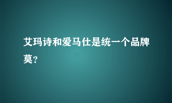 艾玛诗和爱马仕是统一个品牌莫？