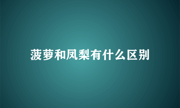 菠萝和凤梨有什么区别