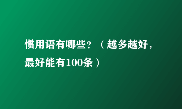 惯用语有哪些？（越多越好，最好能有100条）