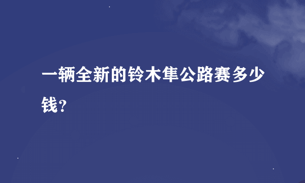 一辆全新的铃木隼公路赛多少钱？