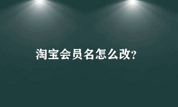 淘宝会员名怎么改？