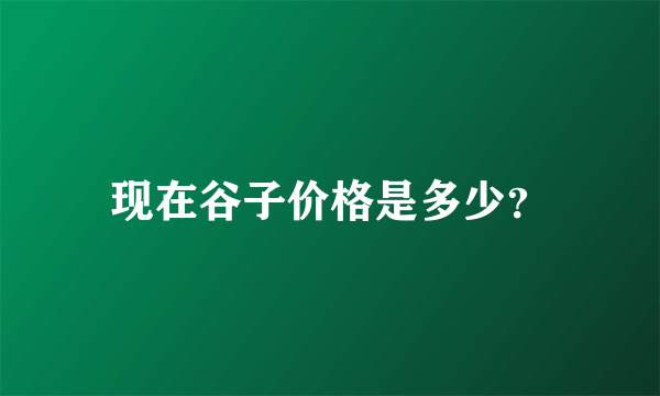 现在谷子价格是多少？