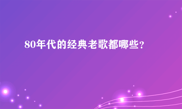 80年代的经典老歌都哪些？