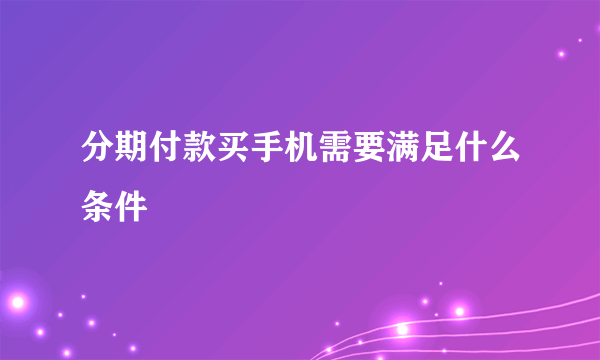 分期付款买手机需要满足什么条件