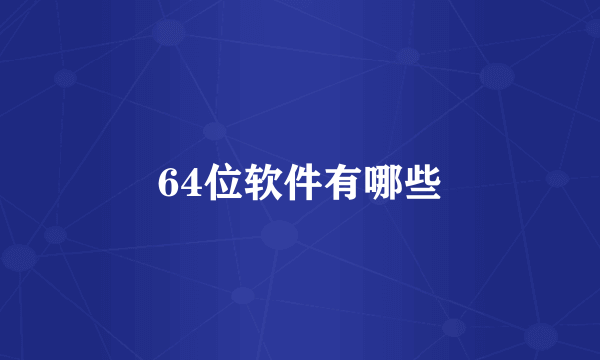 64位软件有哪些