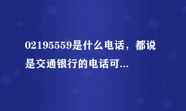 02195559是什么电话，都说是交通银行的电话可每次打过来我一接里面不说话两秒就挂掉