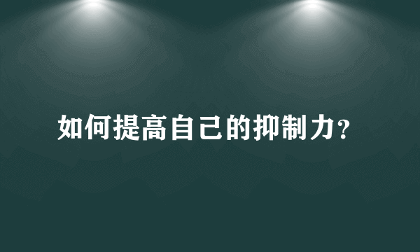 如何提高自己的抑制力？