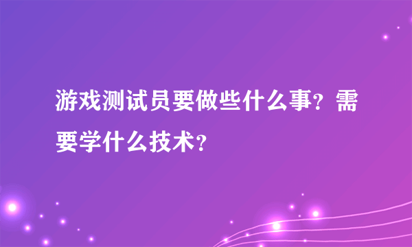 游戏测试员要做些什么事？需要学什么技术？