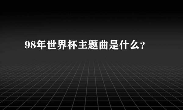 98年世界杯主题曲是什么？