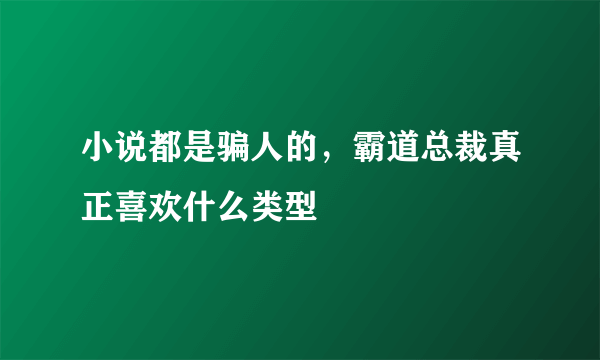 小说都是骗人的，霸道总裁真正喜欢什么类型