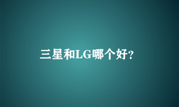 三星和LG哪个好？