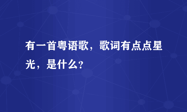 有一首粤语歌，歌词有点点星光，是什么？