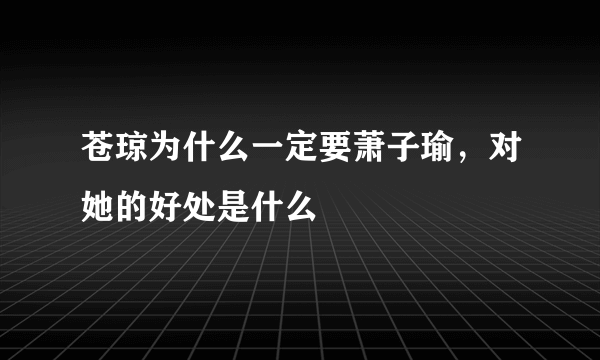 苍琼为什么一定要萧子瑜，对她的好处是什么