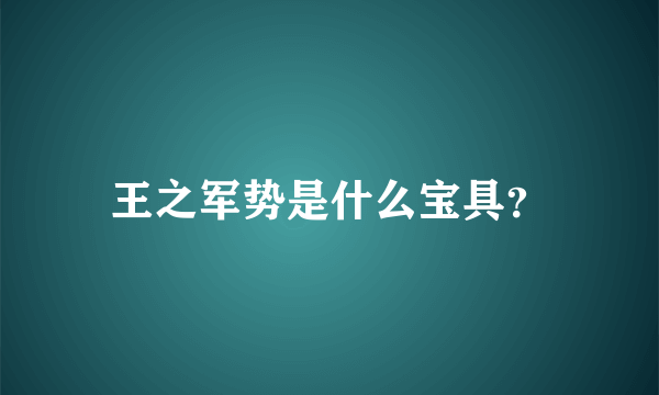 王之军势是什么宝具？