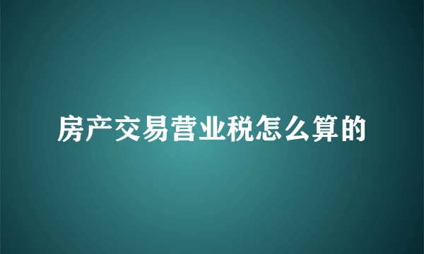 房产交易营业税怎么算的