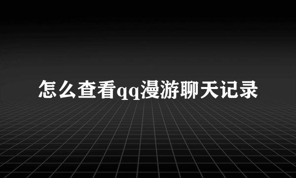 怎么查看qq漫游聊天记录