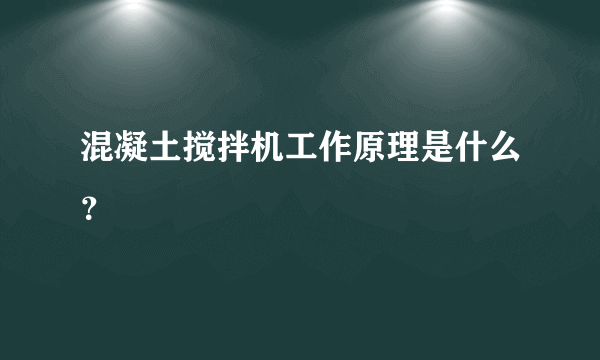 混凝土搅拌机工作原理是什么？