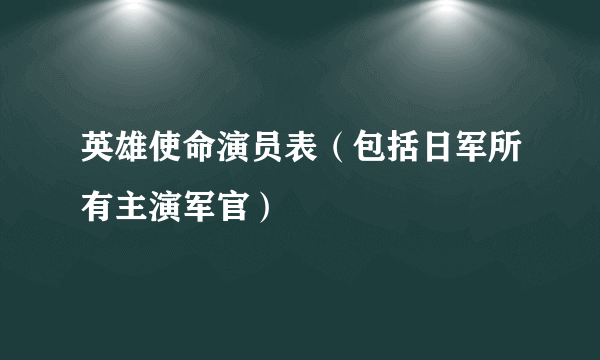 英雄使命演员表（包括日军所有主演军官）