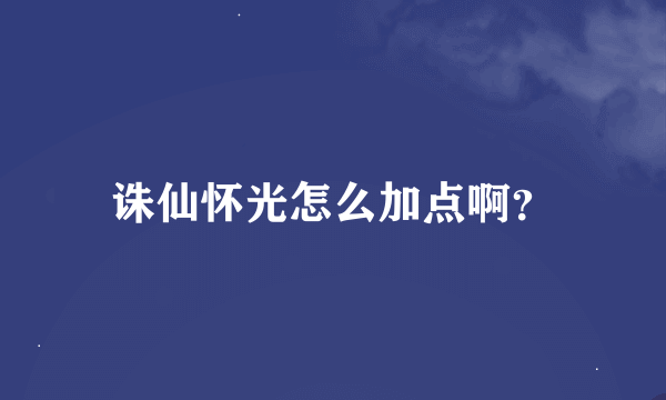 诛仙怀光怎么加点啊？