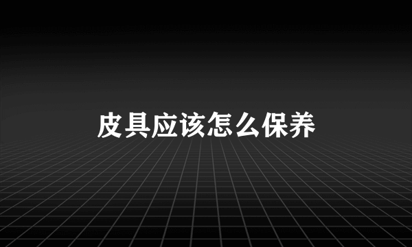 皮具应该怎么保养