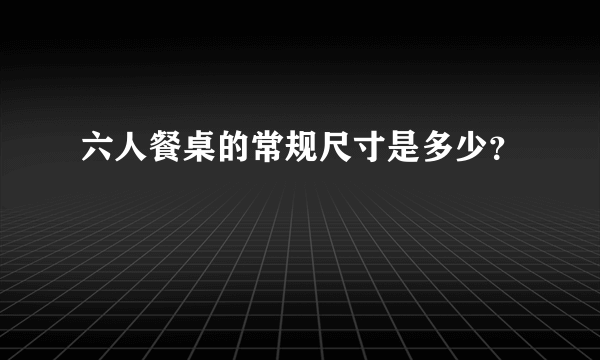 六人餐桌的常规尺寸是多少？