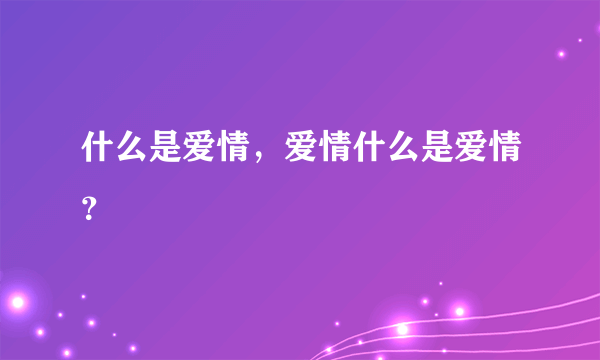 什么是爱情，爱情什么是爱情？