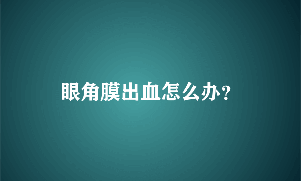 眼角膜出血怎么办？