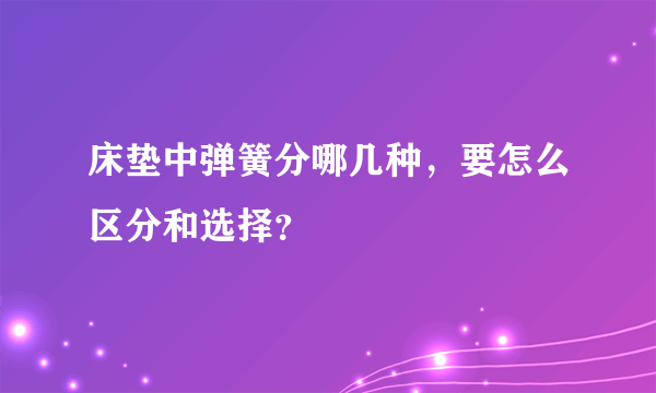 床垫中弹簧分哪几种，要怎么区分和选择？