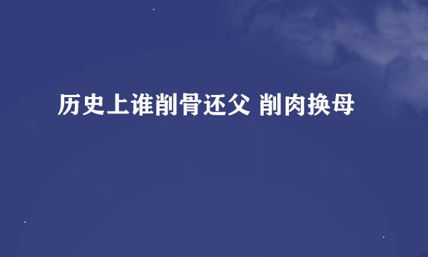 历史上谁削骨还父 削肉换母